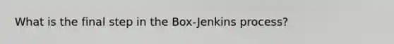 What is the final step in the Box-Jenkins process?