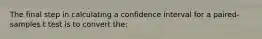 The final step in calculating a confidence interval for a paired-samples t test is to convert the: