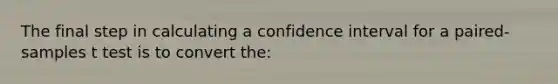 The final step in calculating a confidence interval for a paired-samples t test is to convert the: