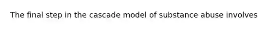 The final step in the cascade model of substance abuse involves