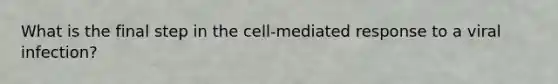 What is the final step in the cell-mediated response to a viral infection?