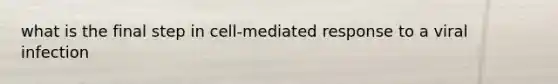 what is the final step in cell-mediated response to a viral infection