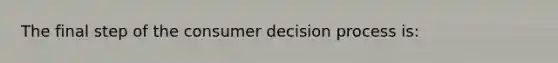 The final step of the consumer decision process is: