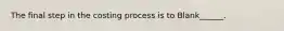 The final step in the costing process is to Blank______.