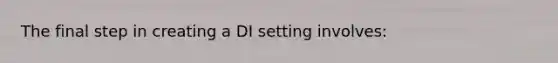 The final step in creating a DI setting involves: