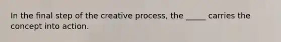 In the final step of the creative process, the _____ carries the concept into action.