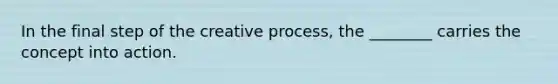 In the final step of the creative process, the ________ carries the concept into action.