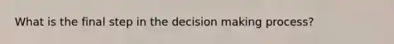 What is the final step in the decision making process?