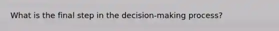 What is the final step in the decision-making process?