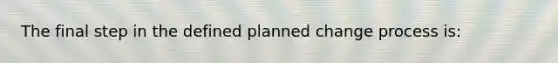 ​The final step in the defined planned change process is: