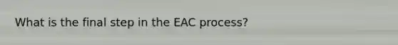 What is the final step in the EAC process?