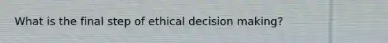 What is the final step of ethical <a href='https://www.questionai.com/knowledge/kuI1pP196d-decision-making' class='anchor-knowledge'>decision making</a>?