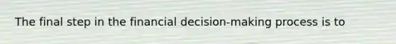 The final step in the financial decision-making process is to