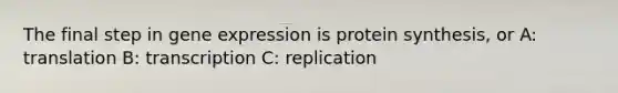 The final step in gene expression is protein synthesis, or A: translation B: transcription C: replication