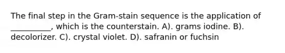 The final step in the Gram-stain sequence is the application of __________, which is the counterstain. A). grams iodine. B). decolorizer. C). crystal violet. D). safranin or fuchsin