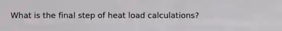 What is the final step of heat load calculations?