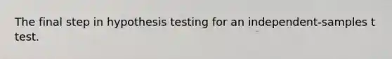 The final step in hypothesis testing for an independent-samples t test.