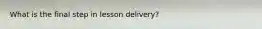 What is the final step in lesson delivery?