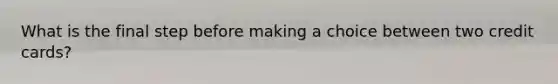 What is the final step before making a choice between two credit cards?