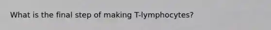 What is the final step of making T-lymphocytes?