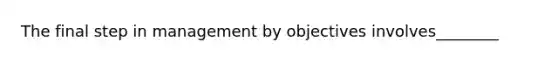 The final step in management by objectives involves________