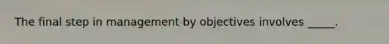 The final step in management by objectives involves _____.