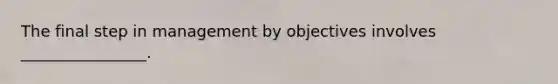 The final step in management by objectives involves ________________.