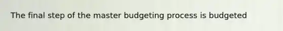 The final step of the master budgeting process is budgeted