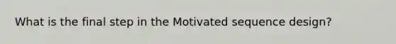 What is the final step in the Motivated sequence design?