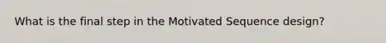 What is the final step in the Motivated Sequence design?