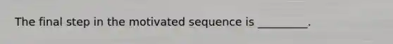 The final step in the motivated sequence is _________.