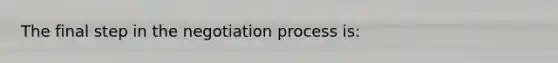 The final step in the <a href='https://www.questionai.com/knowledge/kGa2ixwZ27-negotiation-process' class='anchor-knowledge'>negotiation process</a> is: