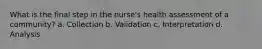 What is the final step in the nurse's health assessment of a community? a. Collection b. Validation c. Interpretation d. Analysis