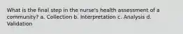 What is the final step in the nurse's health assessment of a community? a. Collection b. Interpretation c. Analysis d. Validation