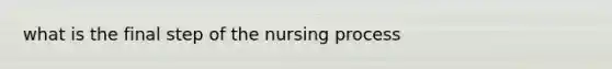 what is the final step of the nursing process