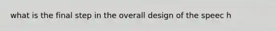 what is the final step in the overall design of the speec h