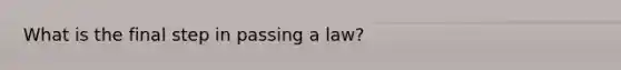 What is the final step in passing a law?