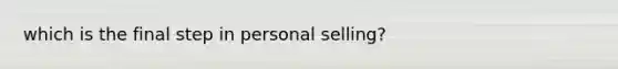 which is the final step in personal selling?