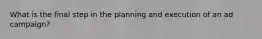 What is the final step in the planning and execution of an ad campaign?