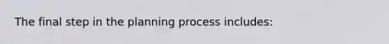 The final step in the planning process includes: