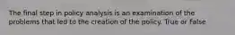 The final step in policy analysis is an examination of the problems that led to the creation of the policy. True or False