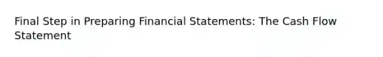 Final Step in Preparing <a href='https://www.questionai.com/knowledge/kFBJaQCz4b-financial-statements' class='anchor-knowledge'>financial statements</a>: The Cash Flow Statement