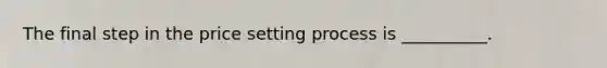 The final step in the price setting process is __________.
