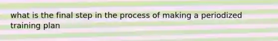 what is the final step in the process of making a periodized training plan