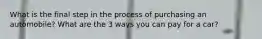 What is the final step in the process of purchasing an automobile? What are the 3 ways you can pay for a car?