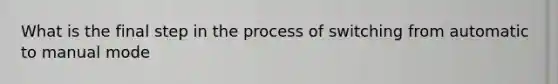 What is the final step in the process of switching from automatic to manual mode