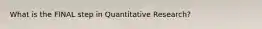 What is the FINAL step in Quantitative Research?