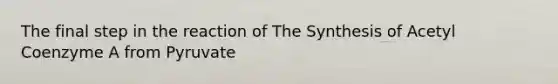 The final step in the reaction of The Synthesis of Acetyl Coenzyme A from Pyruvate