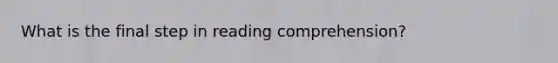 What is the final step in reading comprehension?