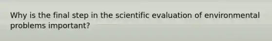 Why is the final step in the scientific evaluation of environmental problems important?